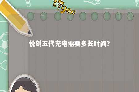 悦刻五代充电需要多长时间？ 